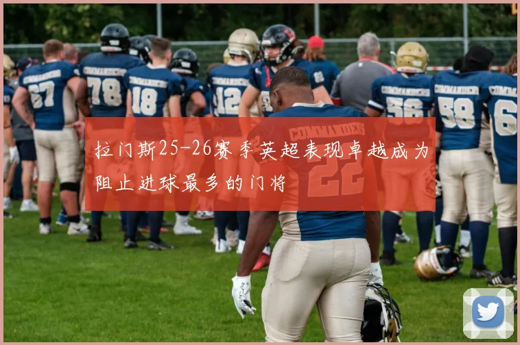 拉门斯25-26赛季英超表现卓越成为阻止进球最多的门将