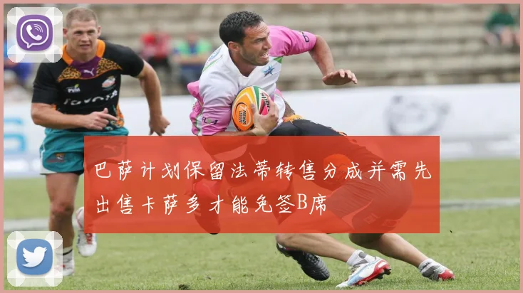巴萨计划保留法蒂转售分成并需先出售卡萨多才能免签B席