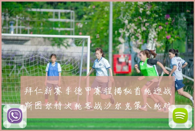 拜仁新赛季德甲赛程揭秘首轮迎战斯图尔特次轮客战沙尔克第八轮对决多特蒙德