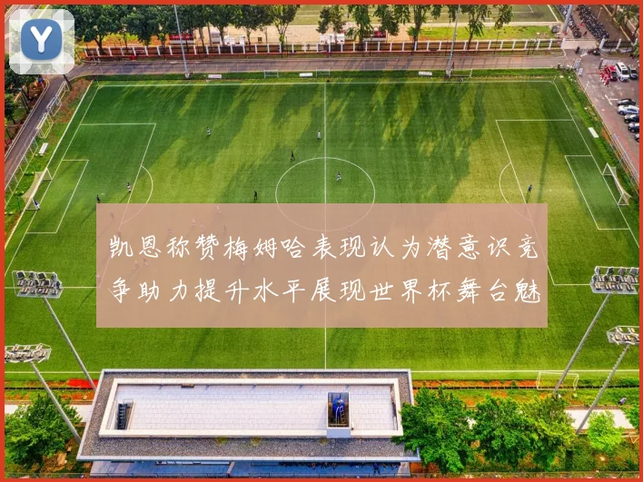凯恩称赞梅姆哈表现认为潜意识竞争助力提升水平展现世界杯舞台魅力
