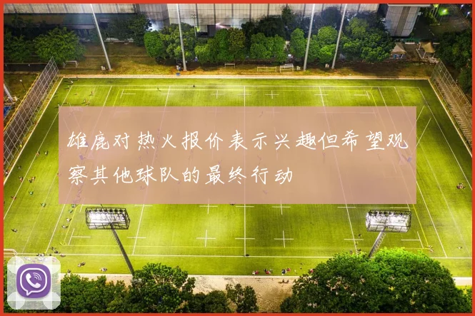 雄鹿对热火报价表示兴趣但希望观察其他球队的最终行动